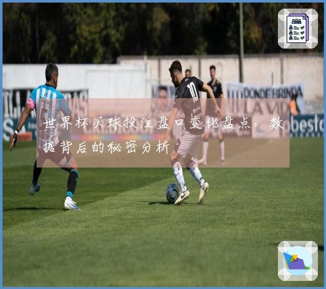 世界杯买球投注盘口变化盘点，数据背后的秘密分析