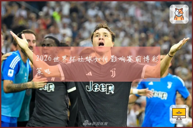 2026世界杯让球如何影响赛前博彩策略