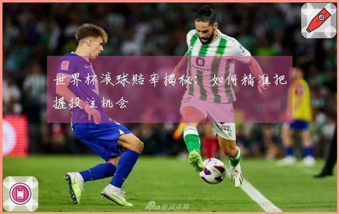 世界杯滚球赔率揭秘：如何精准把握投注机会