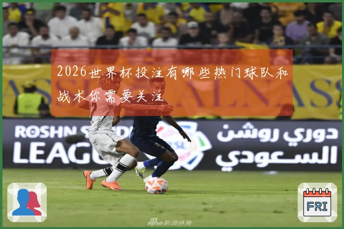 2026世界杯投注有哪些热门球队和战术你需要关注