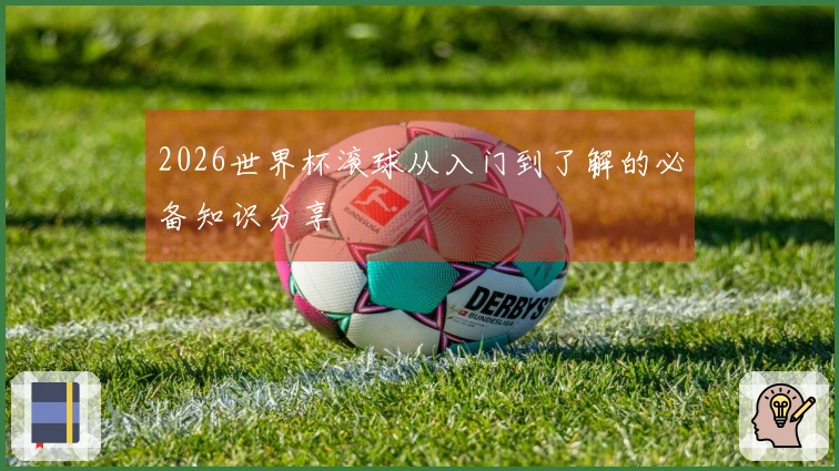 2026世界杯滚球从入门到了解的必备知识分享
