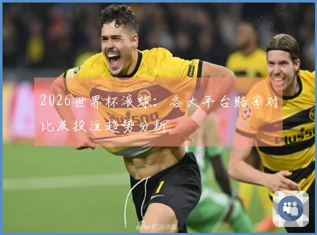 2026世界杯滚球：各大平台赔率对比及投注趋势分析