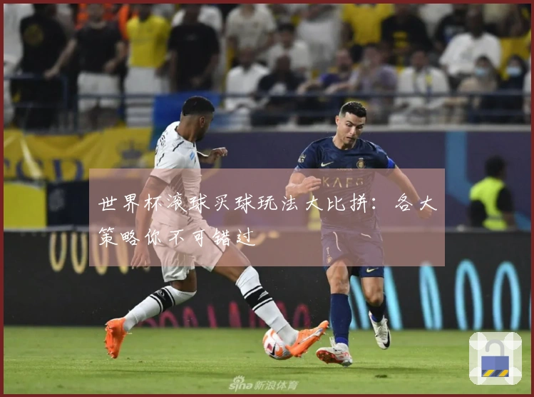 世界杯滚球买球玩法大比拼：各大策略你不可错过