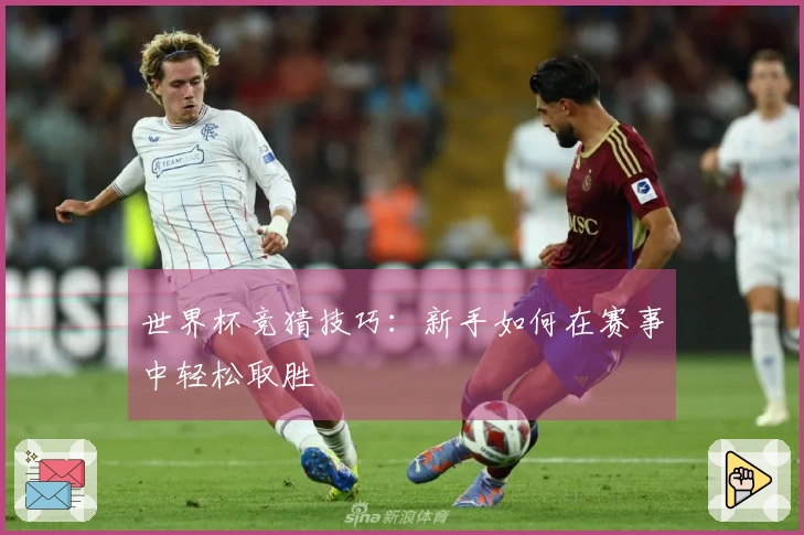 世界杯竞猜技巧：新手如何在赛事中轻松取胜