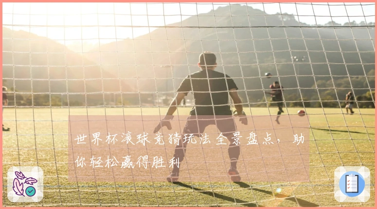 世界杯滚球竞猜玩法全景盘点，助你轻松赢得胜利