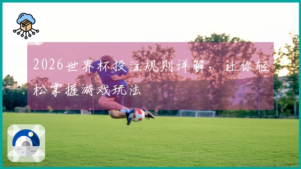 2026世界杯投注规则详解，让你轻松掌握游戏玩法
