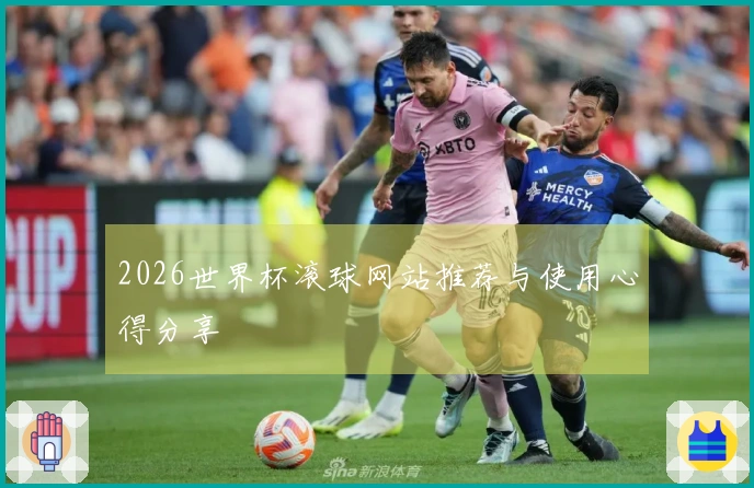 2026世界杯滚球网站推荐与使用心得分享