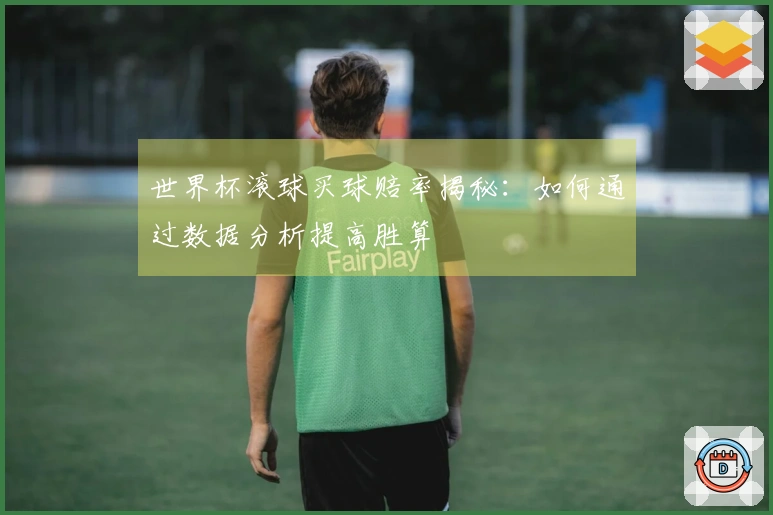 世界杯滚球买球赔率揭秘：如何通过数据分析提高胜算