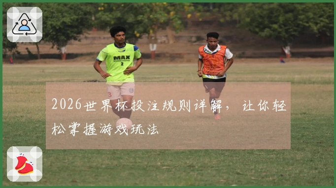 2026世界杯投注规则详解，让你轻松掌握游戏玩法